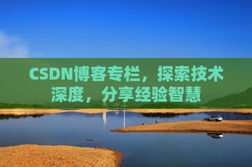 CSDN博客专栏，探索技术深度，分享经验智慧