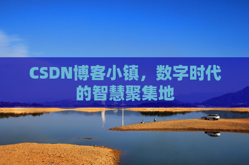 CSDN博客小镇，数字时代的智慧聚集地
